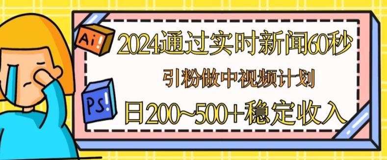 2024通过实时新闻60秒，引粉做中视频计划或者流量主，日几张稳定收入【揭秘】_就是爱分享