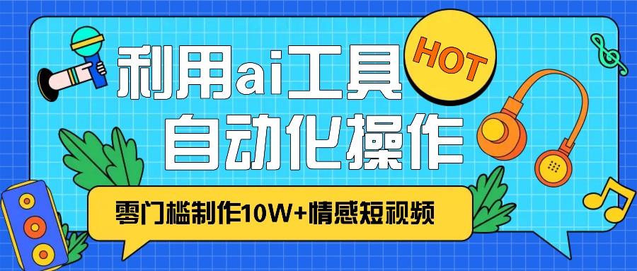 1分钟教你利用ai工具免费制作10W+情感视频,自动化批量操作,效率提升10倍！_就是爱分享