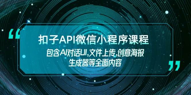 扣子API微信小程序课程，包含AI对话UI,文件上传,创意海报生成器等全面内容_就是爱分享