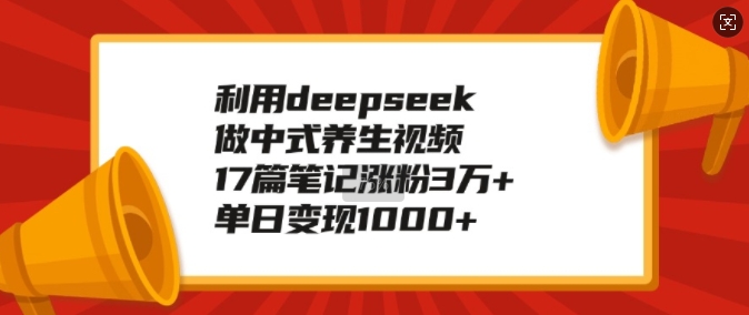 利用deepseek做中式养生视频,17篇笔记涨粉3万+,单日变现1k_就是爱分享