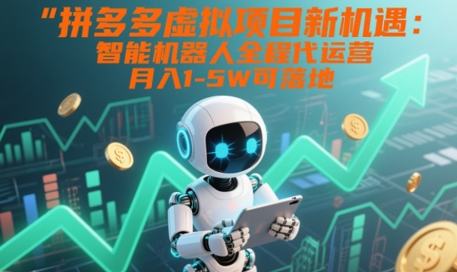 拼多多虚拟项目新机遇:智能机器人全程代运营,月入1-5W可落地【揭秘】_就是爱分享