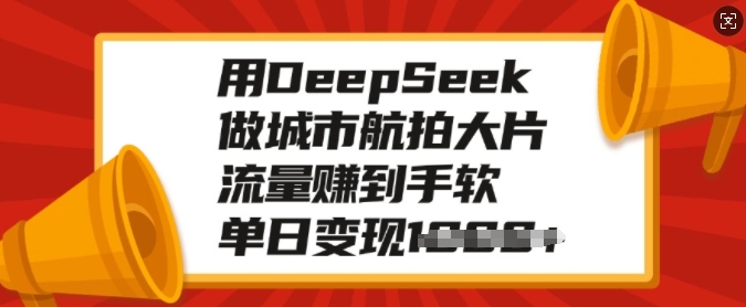 用DeepSeek做城市航拍大片，流量赚到手软，单日变现多张_就是爱分享