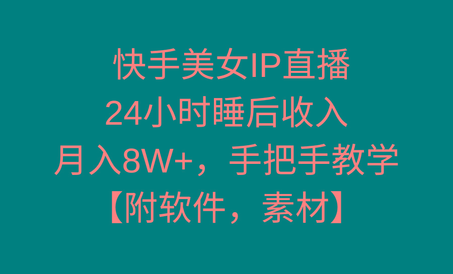 快手美女IP直播，24小时睡后收入，月入8W+，手把手教学【附软件，素材】_就是爱分享
