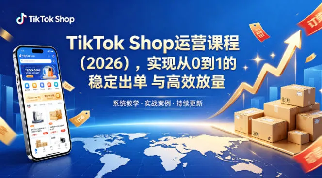 TikTok Shop运营课程（2026），实现从0到1的稳定出单与高效放量_就是爱分享