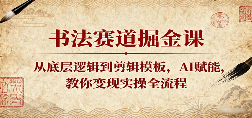 书法赛道掘金课：从底层逻辑到剪辑模板，AI赋能，教你变现实操全流程_就是爱分享
