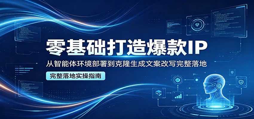 零基础打造爆款IP，从智能体环境部署到克隆生成文案改写完整落地_就是爱分享