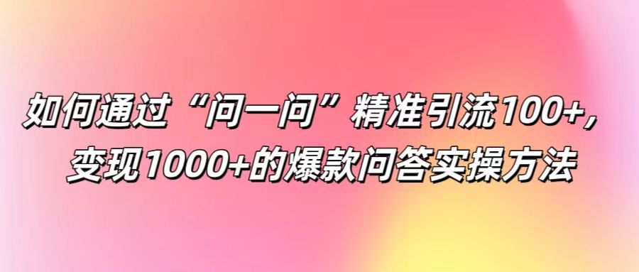 如何通过“问一问”精准引流100+， 变现1000+的爆款问答实操方法_就是爱分享