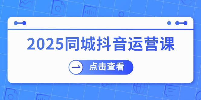 2025同城抖音运营课：涵盖实体店盈利，团购好处，助商家获取流量_就是爱分享
