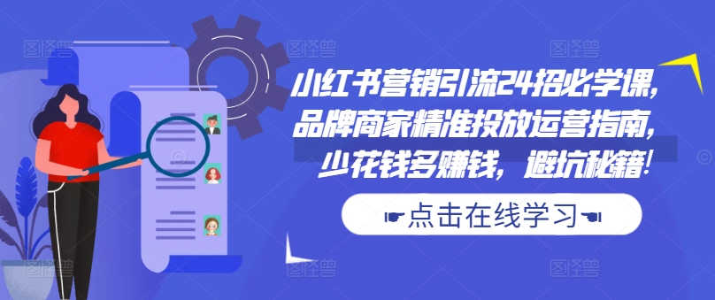 小红书营销引流24招必学课，品牌商家精准投放运营指南，少花钱多赚钱，避坑秘籍!_就是爱分享