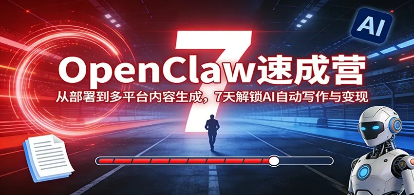 OpenClaw速成营：从部署到多平台内容生成，7天解锁AI自动写作与变现_就是爱分享