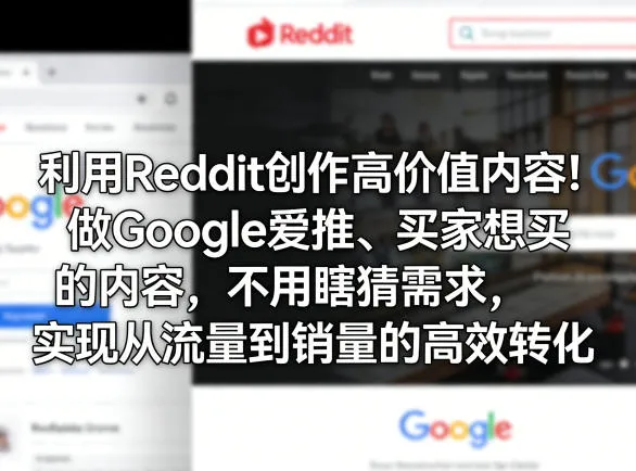 利用Reddit创作高价值内容！做Google爱推、买家想买的内容，不用瞎猜需求，实现从流量到销量的高效转化_就是爱分享