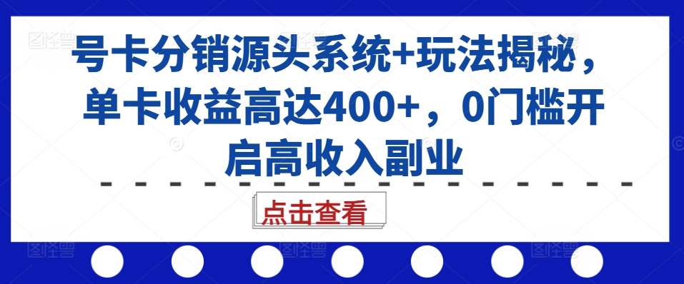 号卡分销源头系统+玩法揭秘，单卡收益高达400+，0门槛开启高收入副业_就是爱分享
