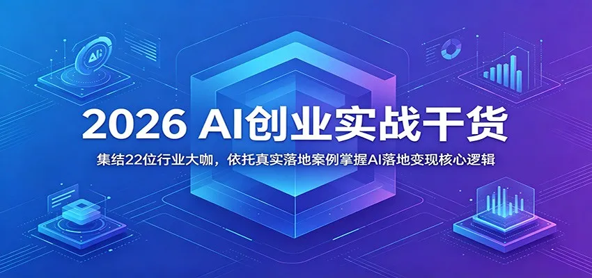 2026 AI创业实战干货:集结22位行业大咖,依托真实落地案例掌握AI落地变现核心逻辑_一起云网创