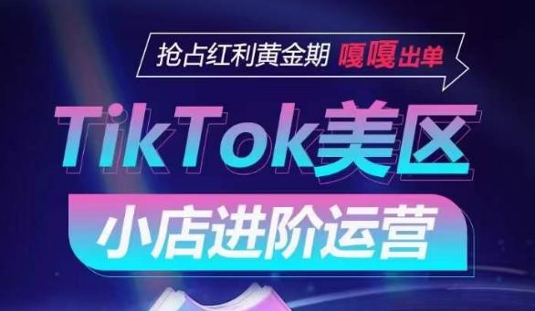 TikTok Shop美区小店进阶运营，抢占红利黄金期 嘎嘎出单_就是爱分享