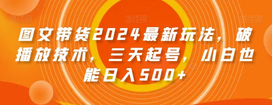 图文带货2024最新玩法，破播放技术，三天起号，小白也能日入500+【揭秘】_就是爱分享