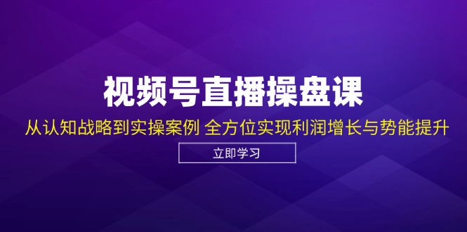 视频号直播操盘课，从认知战略到实操案例 全方位实现利润增长与势能提升_就是爱分享