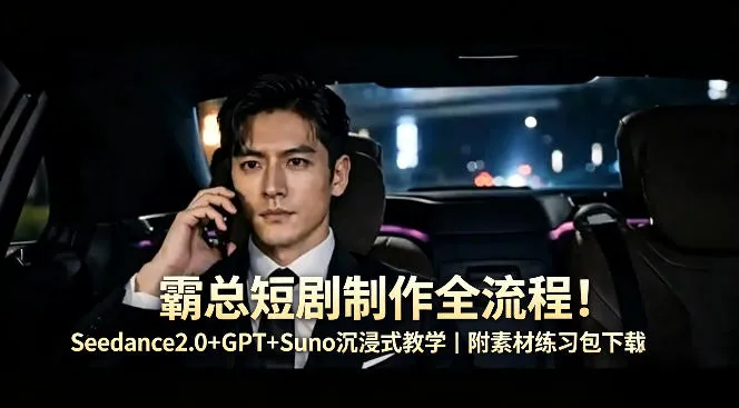 霸总短剧制作全流程！Seedance2.0+GPT+Suno沉浸式教学｜附素材练习包下载_就是爱分享