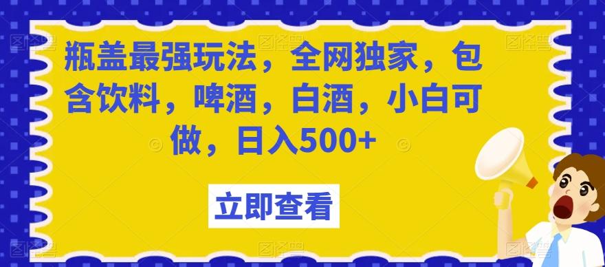 瓶盖最强玩法，全网独家，包含饮料，啤酒，白酒，小白可做，日入500+【揭秘】_就是爱分享