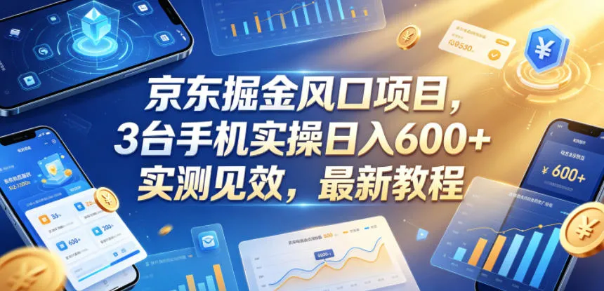 京东掘金风口项目,3台手机实操日入600+,实测见效,最新教程【揭秘】_一起云网创