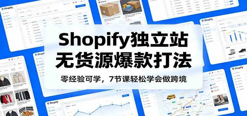 零经验可学，Shopify独立站无货源爆款打法，7节课轻松学会做跨境_就是爱分享