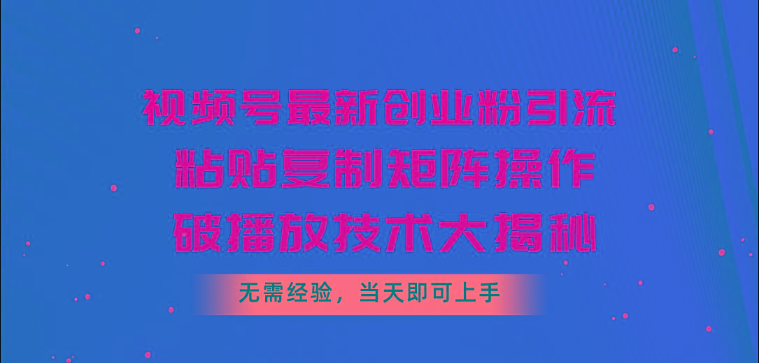 视频号最新创业粉引流,粘贴复制矩阵操作,破播放技术大揭秘,无需经验..._就是爱分享