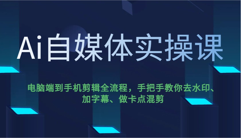 Ai自媒体实操课，电脑端到手机剪辑全流程，手把手教你去水印、加字幕、做卡点混剪_就是爱分享