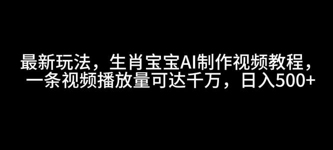 最新玩法,生肖宝宝AI制作视频教程,一条视频播放量可达千万,日入5张【揭秘】_就是爱分享