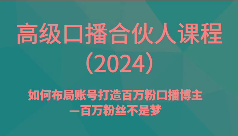 高级口播合伙人课程(2024)如何布局账号打造百万粉口播博主—百万粉丝不是梦_就是爱分享