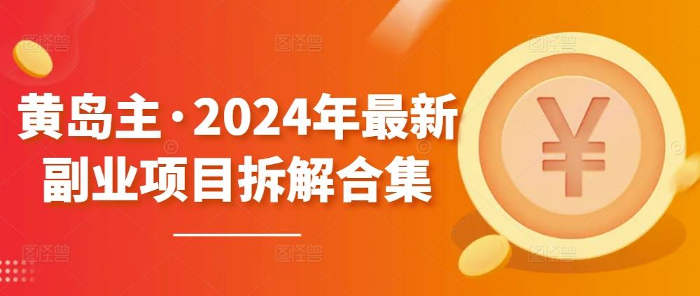黄岛主·2024年最新副业项目拆解合集【无水印】_就是爱分享