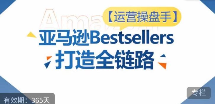 运营操盘手！亚马逊Bestsellers打造全链路，选品、Listing、广告投放全链路进阶优化_就是爱分享