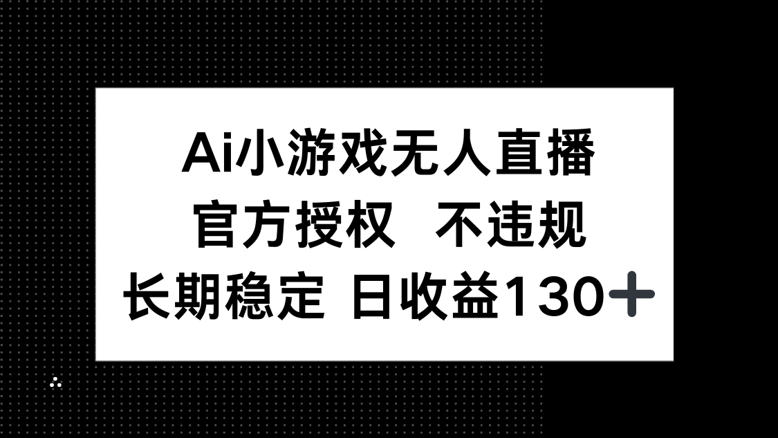 AI小游戏无人直播，官方授权 不违规，单日平均收益130+_就是爱分享