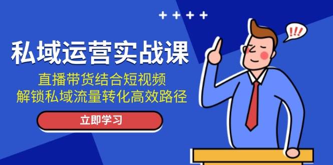 私域运营实战课：直播带货结合短视频，解锁私域流量转化高效路径_就是爱分享