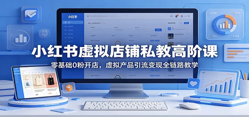 小红书虚拟店铺私教高阶课：零基础0粉开店，虚拟产品引流变现全链路教学_就是爱分享