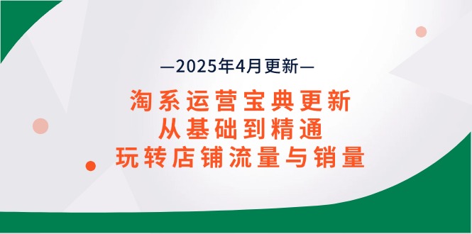 淘系运营宝典2025年4月更新，从基础到精通，玩转店铺流量与销量_就是爱分享