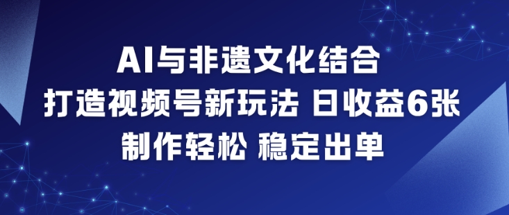 AI与非遗文化结合，打造视频号新玩法，日收益6张，制作轻松，稳定出单_就是爱分享
