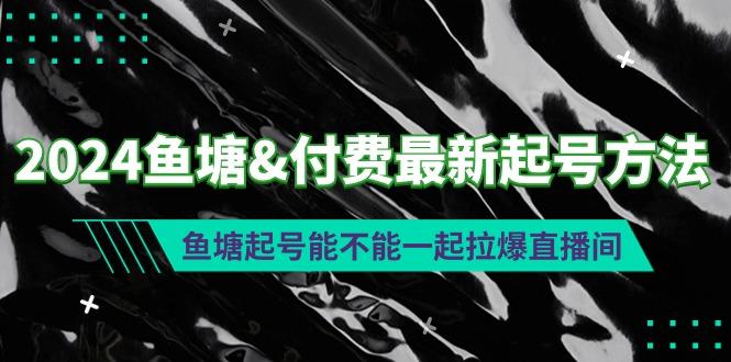 (9507期)2024鱼塘&付费最新起号方法：鱼塘起号能不能一起拉爆直播间_就是爱分享