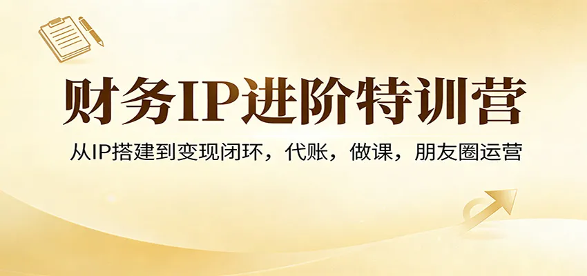 财务IP进阶特训营：从IP搭建到变现闭环，代账，做课，朋友圈运营_就是爱分享