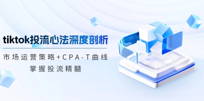 tiktok投流心法深度剖析：市场运营策略+CPA-T曲线，掌握投流精髓_就是爱分享