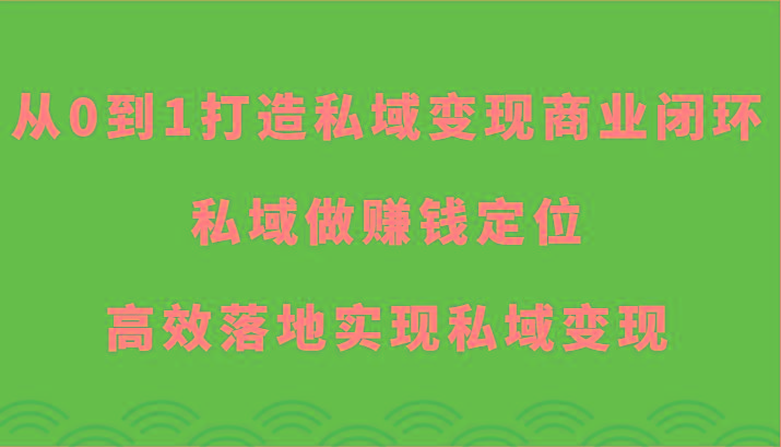 从0到1打造私域变现商业闭环-私域做赚钱定位，高效落地实现私域变现_就是爱分享
