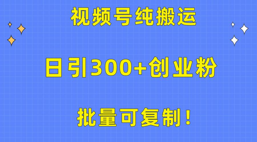批量可复制！视频号纯搬运日引300+创业粉教程！_就是爱分享