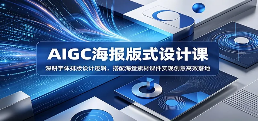 AIGC海报版式设计课：深耕字体排版设计逻辑，搭配海量素材课件实现创意高效落地_一起云网创