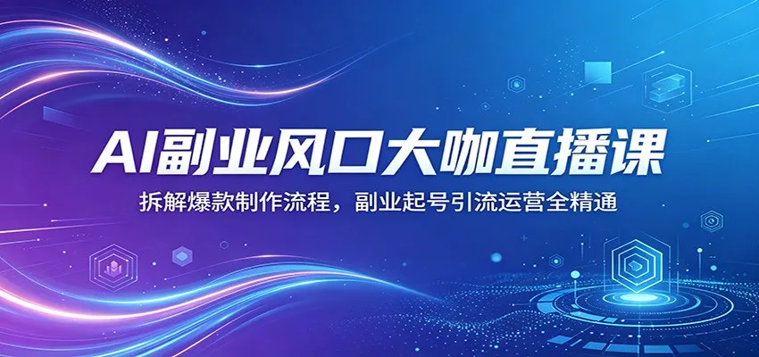 AI副业风口大咖直播课：拆解爆款制作流程，副业起号引流运营全精通_就是爱分享