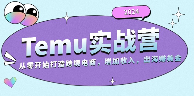 2024Temu实战营：从零开始打造跨境电商，增加收入，出海赚美金_就是爱分享