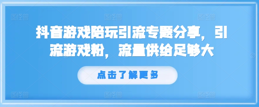 抖音游戏陪玩引流专题分享，引流游戏粉，流量供给足够大_就是爱分享
