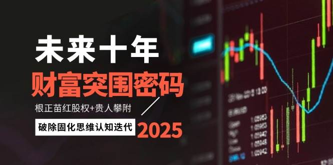 未来十年财富突围密码：根正苗红股权+贵人攀附，破除固化思维认知迭代_就是爱分享