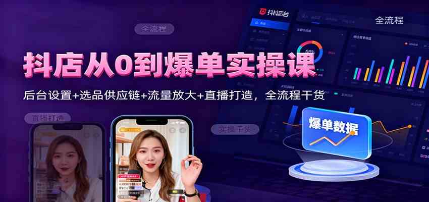 抖店从0到爆单实操课：后台设置+选品供应链+流量放大+直播打造，全流程干货_就是爱分享