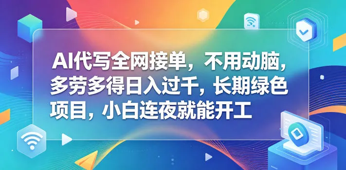 AI代写全网接单，不用动脑，多劳多得日入过千，长期绿色项目，小白连夜就能开工【揭秘】_一起云网创