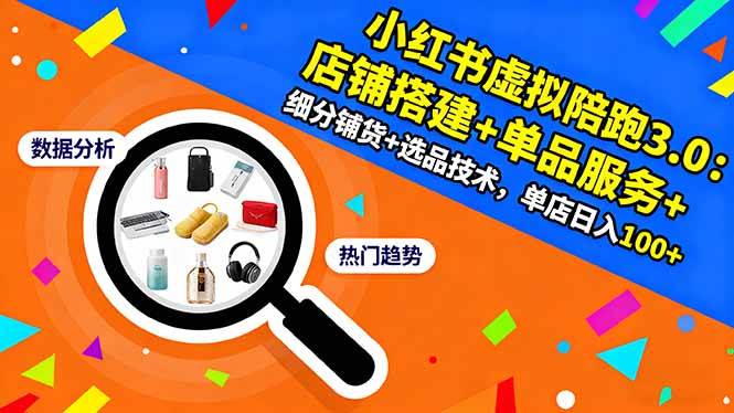 （16451期）小红书虚拟陪跑3.0：店铺搭建+单品服务+细分铺货+选品技术，单店日入100+_就是爱分享