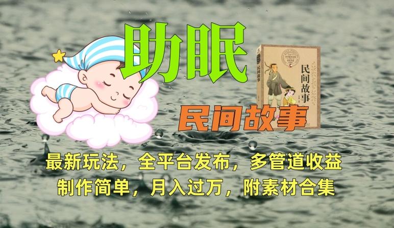 助眠式民间故事最新玩法，全平台发布，多管道收益，制作简单【附素材合集】_就是爱分享