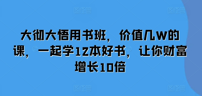 大彻大悟用书班，价值几W的课，一起学12本好书，让你财富增长10倍_就是爱分享